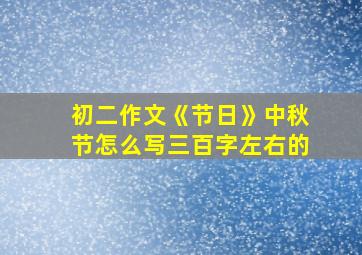 初二作文《节日》中秋节怎么写三百字左右的