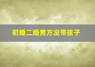 初婚二婚男方没带孩子