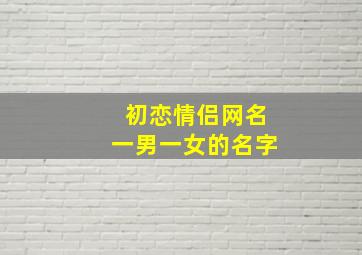 初恋情侣网名一男一女的名字