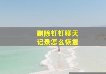 删除钉钉聊天记录怎么恢复