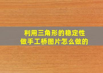 利用三角形的稳定性做手工桥图片怎么做的