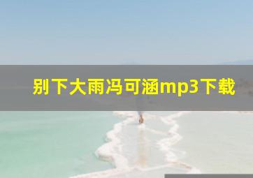 别下大雨冯可涵mp3下载