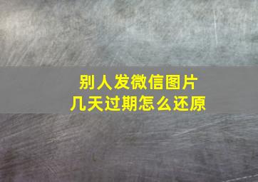 别人发微信图片几天过期怎么还原