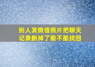 别人发微信照片把聊天记录删掉了能不能找回