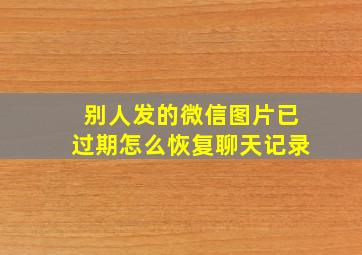 别人发的微信图片已过期怎么恢复聊天记录