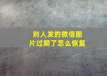 别人发的微信图片过期了怎么恢复