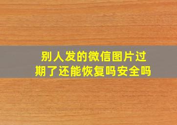 别人发的微信图片过期了还能恢复吗安全吗