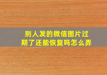 别人发的微信图片过期了还能恢复吗怎么弄