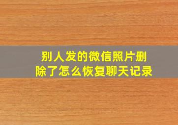 别人发的微信照片删除了怎么恢复聊天记录