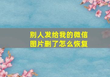 别人发给我的微信图片删了怎么恢复