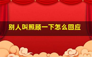 别人叫照顾一下怎么回应