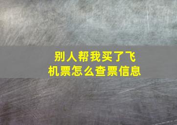 别人帮我买了飞机票怎么查票信息