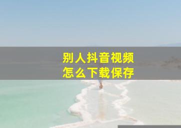 别人抖音视频怎么下载保存