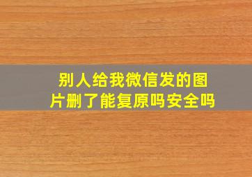 别人给我微信发的图片删了能复原吗安全吗