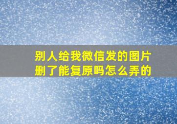 别人给我微信发的图片删了能复原吗怎么弄的