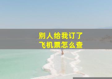 别人给我订了飞机票怎么查