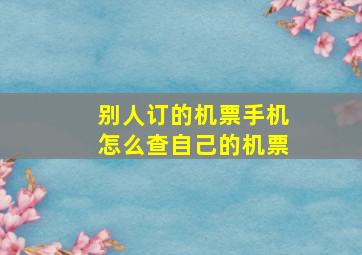 别人订的机票手机怎么查自己的机票