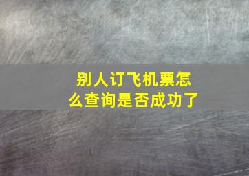 别人订飞机票怎么查询是否成功了