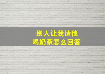 别人让我请他喝奶茶怎么回答