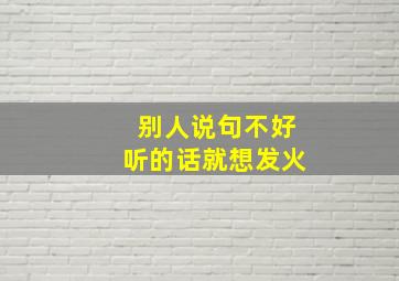 别人说句不好听的话就想发火