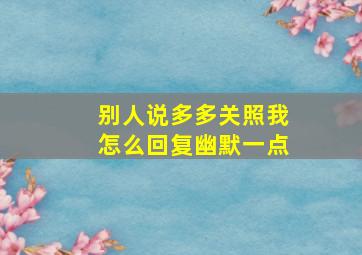 别人说多多关照我怎么回复幽默一点