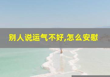 别人说运气不好,怎么安慰