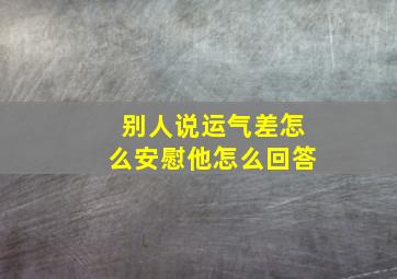 别人说运气差怎么安慰他怎么回答