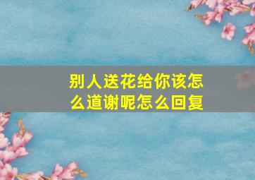 别人送花给你该怎么道谢呢怎么回复