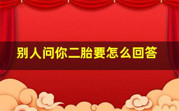 别人问你二胎要怎么回答