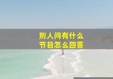 别人问有什么节目怎么回答