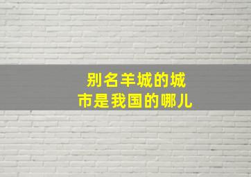 别名羊城的城市是我国的哪儿