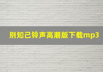 别知己铃声高潮版下载mp3