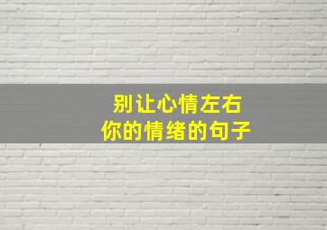 别让心情左右你的情绪的句子