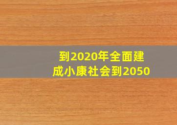 到2020年全面建成小康社会到2050