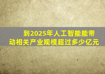 到2025年人工智能能带动相关产业规模超过多少亿元