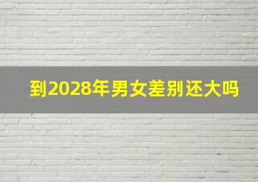 到2028年男女差别还大吗