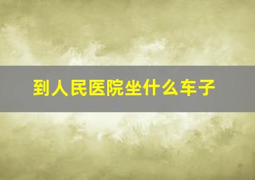 到人民医院坐什么车子