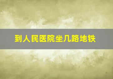 到人民医院坐几路地铁