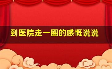 到医院走一圈的感慨说说