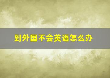 到外国不会英语怎么办