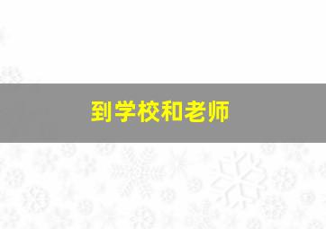 到学校和老师