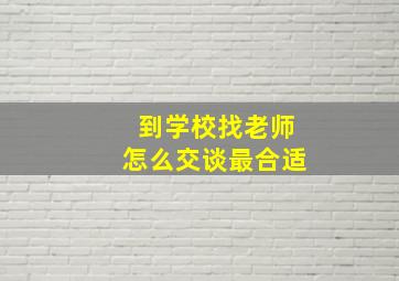 到学校找老师怎么交谈最合适