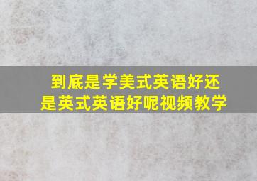 到底是学美式英语好还是英式英语好呢视频教学