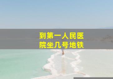 到第一人民医院坐几号地铁