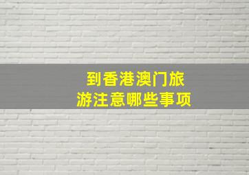 到香港澳门旅游注意哪些事项