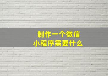 制作一个微信小程序需要什么