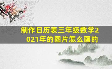 制作日历表三年级数学2021年的图片怎么画的