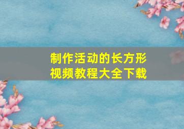 制作活动的长方形视频教程大全下载