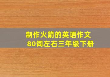 制作火箭的英语作文80词左右三年级下册