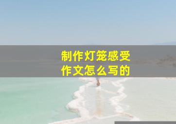 制作灯笼感受作文怎么写的